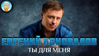 ТЫ ДЛЯ МЕНЯ ✮ ДУШЕВНАЯ ПЕСНЯ ✮ ЕВГЕНИЙ КОНОВАЛОВ ✮  EVGENY KONOVALOV ✮ BEST SONGS