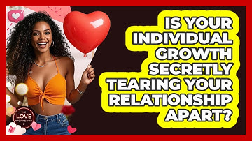 Is Your Individual Growth Secretly Tearing Your Relationship Apart? - The Love Workshop