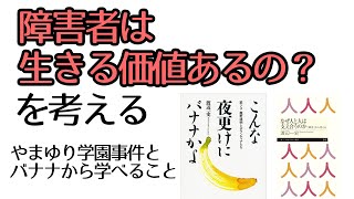 障害者は生きる価値あるの？やまゆり学園事件とバナナ；こんな夜更けにバナナかよ（渡辺一史著）：医師の教養20(Part.5)