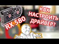 Radeon RX 580. Как правильно настроить драйвер для комфортной игры