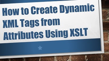 How to Create Dynamic XML Tags from Attributes Using XSLT