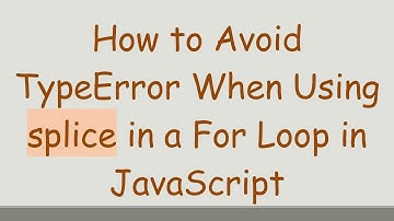 How to Avoid TypeError When Using splice in a For Loop in JavaScript