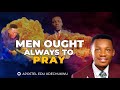 MEN OUGHT ALWAYS TO PRAY || APOSTLE EDU UDECHUKWU