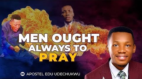 MEN OUGHT ALWAYS TO PRAY || APOSTLE EDU UDECHUKWU