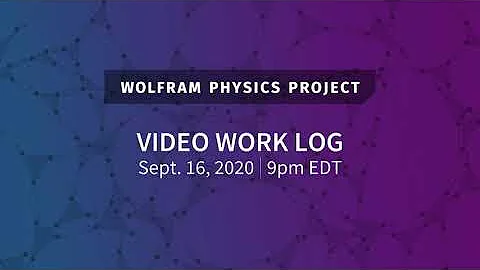Wolfram Physics Project: Video Work Log Wednesday, Sept. 16, 2020