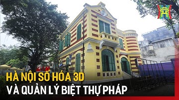 Hà Nội số hóa 3D và quản lý biệt thự Pháp | Tin tức