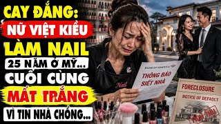 NỮ VIỆT KIỀU LÀM NAIL 25 NĂM Ở MỸ, CUỐI CÙNG MẤT TRẮNG VÌ TIN NHÀ CHỒNG