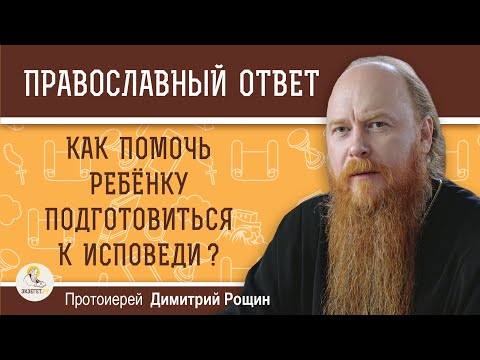 ДЕТСКАЯ  ИСПОВЕДЬ.  КАК ПОМОЧЬ РЕБЁНКУ ПОДГОТОВИТЬСЯ ?  Протоиерей Дмитрий Рощин