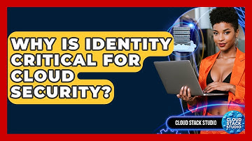 Why Is Identity Critical For Cloud Security? - Cloud Stack Studio