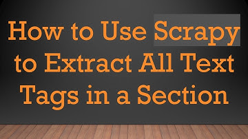 How to Use Scrapy to Extract All Text Tags in a Section