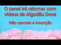 O canal vai voltar com vdeos de algodo doce mas no cancelem a inscrio por outros temas