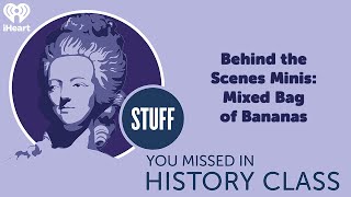 Behind the Scenes Minis: Mixed Bag of Bananas | STUFF YOU MISSED IN HISTORY CLASS