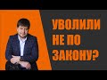 Если Вас уволили незаконно. Советы работникам, чьи права нарушены