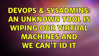 Celebrity DevOps & SysAdmins: An unknown tool is wiping our Virtual Machines and we can't ID it Wealth