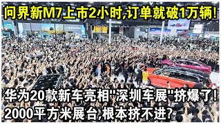 問界新M7上市2小時，訂單就破1萬輛！華為20款新車亮相“粵港澳大灣區車展”視頻火了！2000平米展台，根本擠不進？