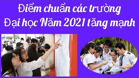 Dự đoán điểm chuẩn các Trường Đại học năm 2021 tăng mạnh