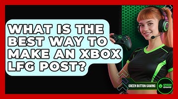 What Is The Best Way To Make An Xbox LFG Post? - Green Button Gaming