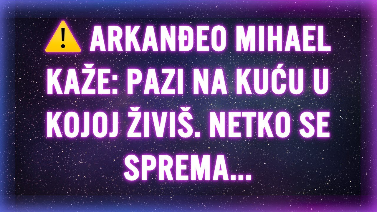 ⚠️ ARKANĐEO MIHAEL KAŽE: PAZI NA KUĆU U KOJOJ ŽIVIŠ. NETKO SE SPREMA...