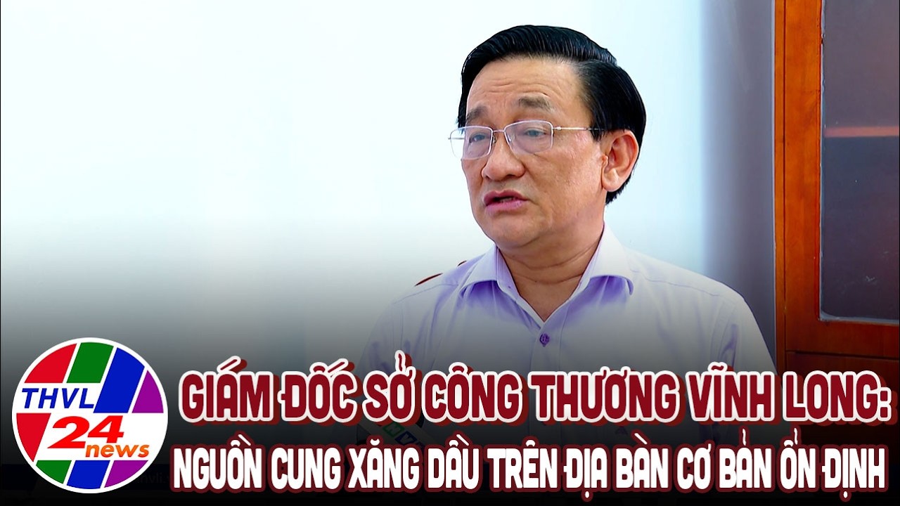 Giám đốc Sở Công thương Vĩnh Long: Nguồn cung xăng dầu trên địa bàn cơ bản ổn định