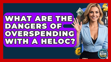 What Are The Dangers Of Overspending With A HELOC? - Ask Your Bank Teller