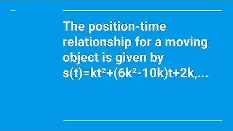 The position–time relationship for a moving object is given by s(t) = kt² + (6k² - 10k)t + 2k,...