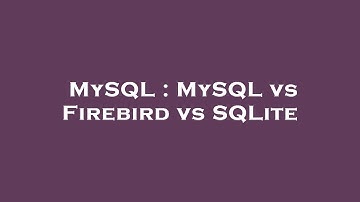 MySQL : MySQL vs Firebird vs SQLite
