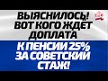 ВЫЯСНИЛОСЬ! Вот кого ждёт Доплата к Пенсии 25 за СОВЕТСКИЙ СТАЖ!