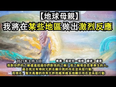 【地球母親】《我將在某些地區做出激烈反應》我對你們的了解遠遠超過你們對我的了解！我了解那些危害衆生的人。過去我沒有得到允許去顯示我的存在並行動，而現在，聖光高層的存有允許我越來越多地顯示存在並采取行動