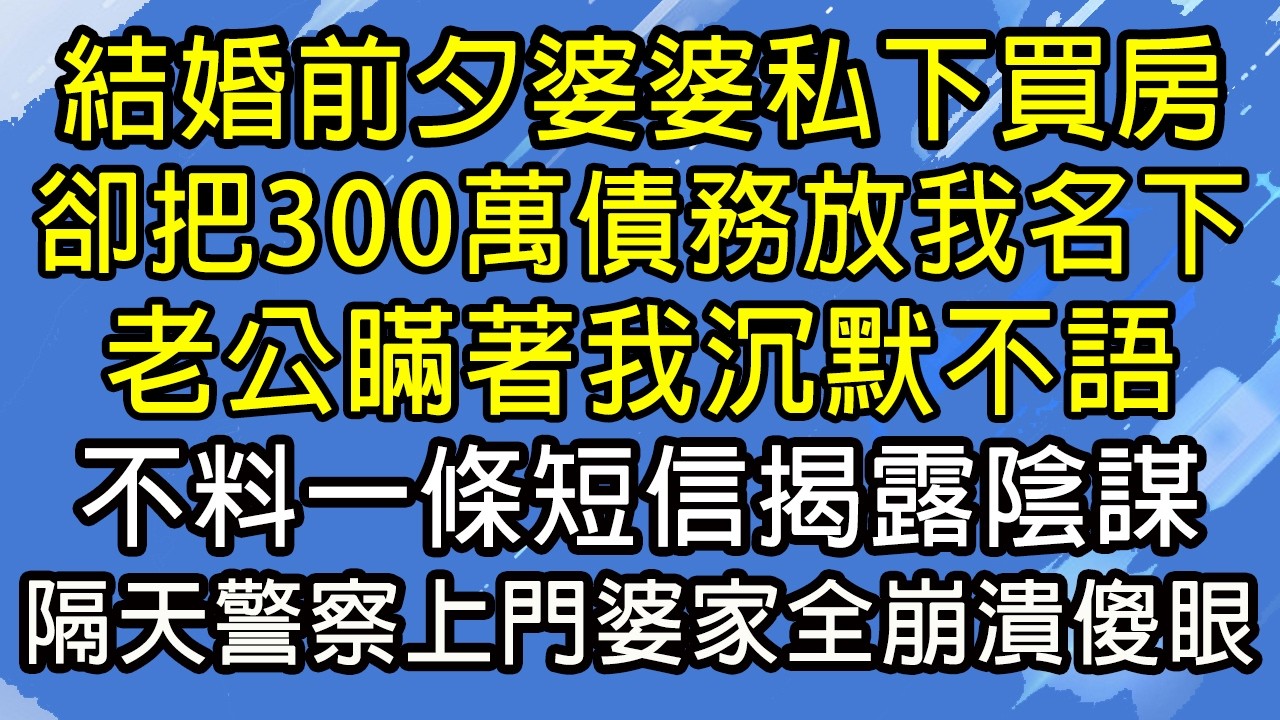結婚前夕婆婆私下買房，卻把300萬債務放我名下，老公瞞著我沉默不語，不料一條短信揭露陰謀，隔天警察上門婆家全崩潰傻眼！#糖糖故事匯#為人處世#生活經驗#故事#小說#情感#婚姻