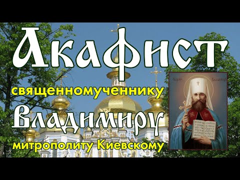 Акафист священномученнику Владимиру, Митрополиту Киевскому