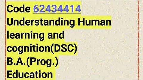 Code 62434414understanding Human learning and cognition(DSC)BA.(Prog.)Education