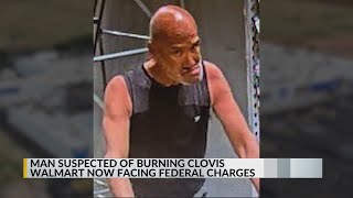 Man suspected of Clovis Walmart fire facing federal charges