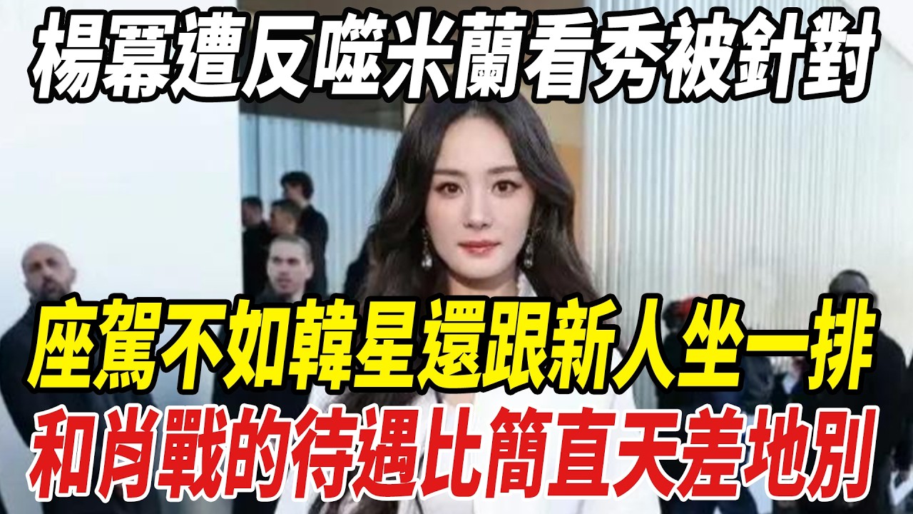 楊冪遭反噬了！米蘭看秀被針對，座駕不如韓星還跟新人坐壹排，和肖戰的待遇比簡直天差地別！#楊冪#肖戰#劈裏啪啦說