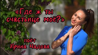 «Где ж ты счастьице моё?» поёт Ирина Чадова