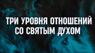 Три уровня отношений со Святым Духом // Взаимоотношения со Святым Духом - Часть 5