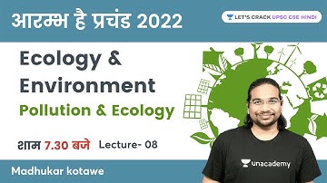L8- Ecology & Environment | Pollution | आरम्भ है प्रचंड 2022 | UPSC CSE/IAS 2022| Madhukar Kotawe