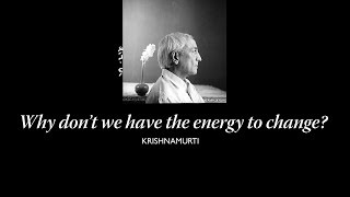 Why don't we have the energy to change? J. Krishnamurti