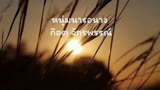 Video thumbnail of "หนุ่มนารอนาง - ก๊อต จักรพรรณ์"