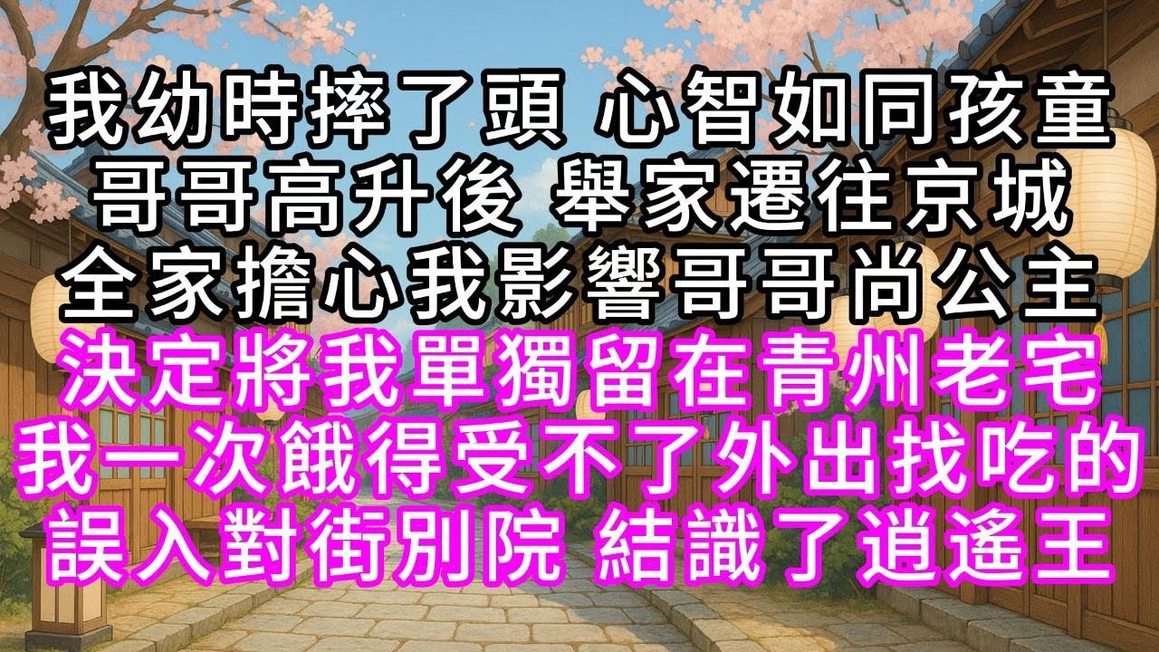 我幼時摔了頭，心智如同孩童，哥哥高升後，舉家遷往京城，全家擔心我影響哥哥尚公主，決定將我單獨留在青州老宅，我一次餓得受不了，外出找吃的，誤入對街別院，結識了逍遙王#幸福人生 #為人處事 #生活經驗