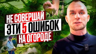 НИКОГДА НЕ ДЕЛАЙ ЭТО НА СВОЕМ УЧАСТКЕ! ТОП 5 ОШИБОК ДАЧНИКА И ОГОРОДНИКА