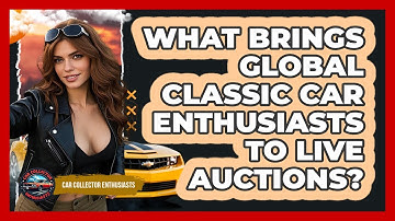 What Brings Global Classic Car Enthusiasts To Live Auctions? - Car Collector Enthusiasts