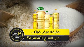 هل يتم فرض ضرائب على السكر والزيت والأرز؟   اعرف الحقيقة