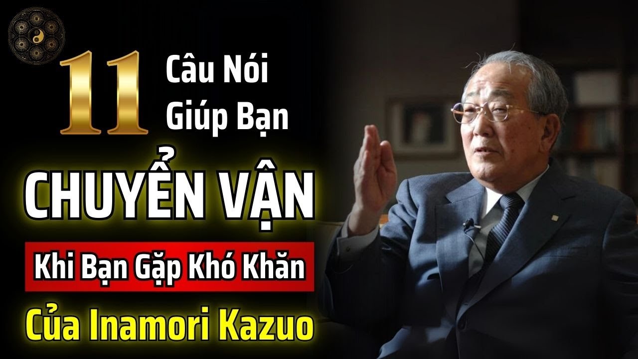KHI BẠN GẶP KHÓ KHĂN, HÃY NHỚ 11 CÂU NÀY CỦA INAMORI KAZUO SẼ GIÚP BẠN CHUYỂN VẬN | THUẬT CỔ NHÂN