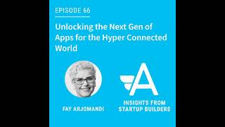 Unlocking the Next Gen of Apps for the Hyper Connected World with Fay Arjomandi