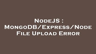 NodeJS : MongoDB/Express/Node File Upload Error