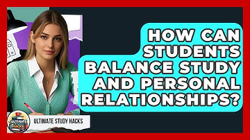 How Can Students Balance Study And Personal Relationships? - Ultimate Study Hacks