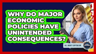 Why Do Major Economic Policies Have Unintended Consequences? - All About Capitalism