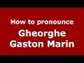 How to pronounce Gheorghe Gaston Marin (Romanian/Romania)  - PronounceNames.com