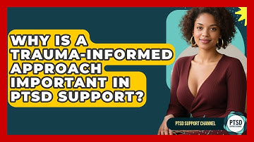 Why Is A Trauma-informed Approach Important In PTSD Support? - PTSD Support Channel
