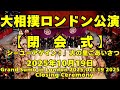 【大相撲ロンドン公演】閉会式「シーユーアゲイン！グッバイ」大の里がごあいさつで拍手鳴りやまず！（千秋楽 2025年10月19日）（Grand sumo in London Day5,closing)